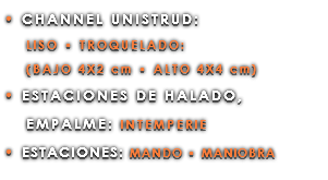 • CHANNEL UNISTRUD: LISO • TROQUELADO: (BAJO 4X2 cm • ALTO 4X4 cm) • ESTACIONES DE HALADO, EMPALME: INTEMPERIE • ESTACIONES: MANDO • MANIOBRA